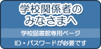 学校関係者のみなさまへ 学校図書館専用ページ